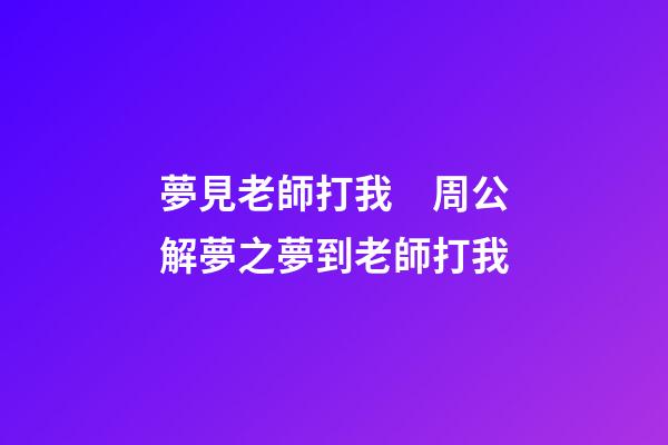 夢見老師打我　周公解夢之夢到老師打我